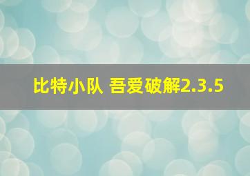 比特小队 吾爱破解2.3.5